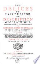 Les delices du pais de Liége, ou Description geographique, topographique et chorographique des monumens sacrés et profanes de cet evêché-principauté et de ses limites