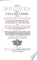 Les Delices Du Païs de Liége, Ou Description Geographique, Topographique Et Chorographique Des Monumens Sacrés Et Profanes De Cet Evêché-Principauté Et De Ses Limites