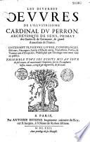 Les diuerses oeuures de l'illustrissime Cardinal du Perron, archeuesque de Sens, primat des Gaules & de Germanie, & grand Aumosnier de France, ...