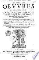Les diuerses oeuures de l'illustrissime Cardinal du Perron, archeuesque de Sens, primat des Gaules & de Germanie, & grand Aumosnier de France, ...