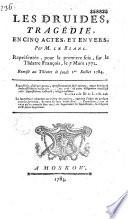 Les Druides. Tragédie en cinq actes, et en vers, par M. le Blanc, représentée, pour la première fois, sur le Théâtre français, le 7 mars 1772...