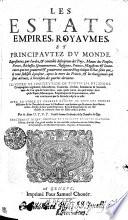 LES ESTATS, EMPIRES, ROYAVMES ET PRINCIPAVTEZ DV MONDE, Représentez par l'ordre [et] veritable description des Pays, Moeurs des Peuples, Forces, Richesses, Gouuernemens, Religions, Princes, Magistrats [et] Souuerains qui ont gouuerné [et] gouuernent auiourd'huy chaque Estat, selon que le tout subsiste à présent, après la mort des Princes, [et] les changemens qui sont arriuez à l'occasion des guerres dernières