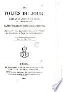 Les folies du jour, extravagance en un acte, en Vaudevilles, par MM. Théaulon, Menissier et Martin; représentée, pour la première fois, sur le Théâtre du Vaudeville, à Paris, le 30 octobre 1820