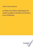 Les Gètes; Ou la filiation généalogique des scythes aux gêtes et des gètes aux Germains et aux Scandinaves