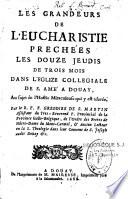 Les grandeurs de l'Eucharistie prechées les douze jeudis de trois mois dans l'Eglize Collegiale de S. Amé a Douay, au sujet de l'hostie miraculeuse qui y est adorée. Par le R. P. F. Gregoire de S. Martin...