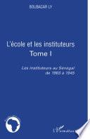 Les instituteurs au Sénégal de 1903 à 1945: L'école et les instituteurs