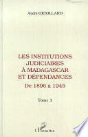 Les institutions judiciaires à Madagascar et dépendances: De 1896 à 1945