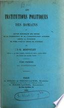 Les institutions politiques des Romains; ou, Exposé historique des règles de la consititution et de l'administration romaines ... jusqu'au règne de Justinien
