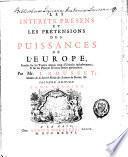Les intérêts présens et les prétensions des puissances de l'Europe fondez sur les traitez depuis ceux d'Utrecht