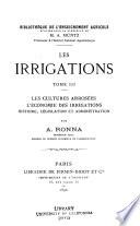 Les irrigations ...: Les cultures arrosées. L'économie des irrigation. Histoire, législation et administration