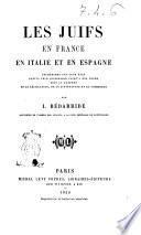 Les juifs en France en Italie et en Espagne recherches sur leur état depuis leur dispersion jusqu'à nos jours sous le rapport de la législation, de la littérature et du commerce par I. Bedarride