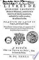Les Livres de Hierosme Cardanus... intitulez de la Subtilité, et subtiles inuentions, ensemble les causes occultes, et raisons d'icelles. Traduits de Latin en François, par Richard le Blanc. Nouuellement reueus...