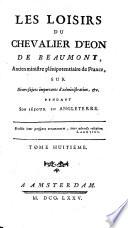 Les loisirs du chevalier Eon de Beaumont, ancien ministre plénipotentiaire de France; sur divers sujets importants d'administration, ... pendant son séjour en Angleterre