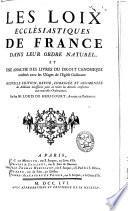 Les Loix ecclésiastiques de France dans leur ordre naturel et une analyse des livres du Droit canonique, conférez avec les usages de l'Église gallicane ...