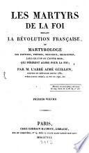 Les martyrs de la foi pendent la revolution Française, ou martyrologe des pontifes, prêtres, religieux, religieuses, laícs de l'un et de l'autre sexe, qui périrent alors pour la foi