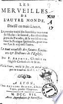 Les merveilles de l'autre monde. Divise en trois livres. Le premier traite des horribles tourmens de l'Enfer: le second, des admirables joyes de Paradis; & le troisieme contient la pratique spirituelle, pour eviter & acquerir l'autre. ...Par F. Arnoux, chanoine en l'Eglise Cathedrale de Riez