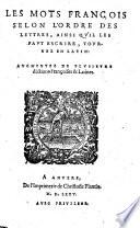 Les mots françois selon l'ordre des lettres, ainsi qu'il les faut escrire, tournez en latin: augmentez de plusieurs dictions françoises & latines