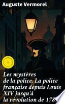 Les mystères de la police. La police française depuis Louis XIV jusqu'à la révolution de 1789