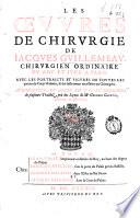 Les Oeuures de chirurgie de Iacques Guillemeau, chirurgien ordinaire du roy et iure a Paris
