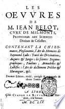 Les Oeuures de m. Iean Belot, cure de Mil-Monts, professeur aux sciences diuines & celestes contenant la chiromance, physionomie, ..