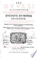 Les oeuures du bien-heureux François de Sales, euesque et prince de Geneue, ... Reueuës, & tres-exactement corrigées sur les premiers & plus fideles exemplaires. Auec vn Abbregé de la vie, & vne table tres-ample des matie