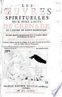 Les oeuvres spirituelles du R. pere Louys de Grenade, de l'ordre de Saint Dominique: ou est contenu tout ce que le chrestien doit faire depuis le commencement de sa conversion, jusques a la perfection de cette vie: divisees en quatre parties