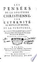 Les pensées de la solitude chrestienne sur l'Eternité, le mepris du monde et la penitence. Par le R. P. Toussaint de S. Luc,... Dixiéme édition, revûë & corrigée