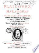 LES PLAIDOYEZ ET HARANGUES DE MONSIEUR LE MAISTRE, CY-DEVANT AVOCAT AU PALEMENT, ET CONSEILLER DU ROY en ses Conseils d'Estat & Privé
