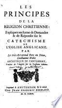 Les Principes de la Religion Chretienne, expliquez en forme de demandez et de réponses sur le Catechisme de l'Eglise Anglicane. ... Traduit ... sur la troisième edition