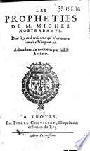 Les Propheties de M. Michel Nostradamus. Dont il y en à (sic) trois cens qui n'ont encores iamais esté imprimees. Adioustees de nouueau par ledict Autheur