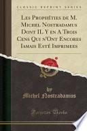 Les Prophéties de M. Michel Nostradamus Dont IL Y en A Trois Cens Qui n'Ont Encores Iamais Esté Imprimees (Classic Reprint)