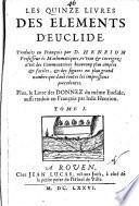 Les quinze livres des elements d'Euclide. Traduits en François par D. Henrion Professeur és Mathematiques, reveus & corrigez: avec des commentaires beaucoup plus amples & faciles, & des figures en plus grand nombre que dans toutes les impressions precedentes. Plus, le livre des Donnez du même Euclide, aussi traduit en françois par ledit Henrion. Tome 1. [-2.!