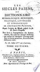 Les siecles paiens, ou, Dictionnaire mythologique, héroique, politique, littéraire et géographique de l'antiquité paienne, depuis l'origine du monde jusqu'à la fin du siecle d'Auguste