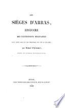 Les Sièges d'Arras; histoire des expéditions militaires dont cette ville et son territoire ont été le théatre