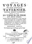 Les six voyages de Jean Baptiste Tavernier, ecuyer baron d'Aubonne, qu'il a fait en Turquie, en Perse, et aux Indes, pendant l'espace de quarante ans, & par toutes les routes que l'on peut tenir: ... Premiere - seconde] partie