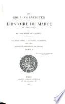 Les sources inédites de l'histoire du Maroc de 1530 à 1845: Sér. Dynastie Saadienne, 1530-1660. [pt. 1] France. 4 tomes. [pt. 2] Pays-Bas. 6 tomes. [pt. 3] Angleterre. 3 tomes. [pt. 4] Espagne. tomes. [pt. 5] Portugal. tomes. [pt. 6] Dépôts divers. tomes