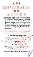 Les Souverains du monde. Ouvrage qui fait connoistre la Genealogie de leurs Maisons, l'Etenduë & le Gouvernement de leurs Etats, leur Religion, leurs Revenus, leurs Forces, leurs Titres, leurs Prétentions, leurs Armoiries, l'Origine historique des Pieces ou des Quartiers qui les composent, & le lieu de leur Residence. Avec un catalogue des auteurs qui en ont le mieux ecrit. Le tout conduit jusqu'au tems present. Tome premier [- Tome IV]