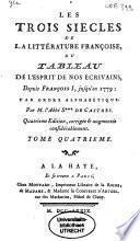 Les trois sie`cles de la litte rature franc oise, ou Tableau de l'esprit de nos e crivains, depuis Franc ois I, jusqu'en 1779, par ordre alphabe tique