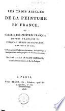 Les Trois siècles de la peinture en France ou Galerie des peintres français, depuis François Ier jusqu'au règne de Napoléon ,...