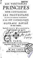 Les véritables principes pour convaincre les protestans et pour les ramener paisiblement à la foy catholique