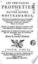 Les Veritables propheties de maitre Michel Nostradamus ; Où l'on voit representé tout ce qui s'est passé, & passera tant en France, Espagne, Italie, Allemagne, Angleterre, qu'autres Parties du Monde. Revûes, & corrigèes [sic] suivant les premières Editions imprimèes [sic] en Avignon en l'annèe [sic] 1558. Augmentées de plusieurs Centuries, qui n'ont pas été imprimées dans les premieres [sic] Editions, Avec la vie de l'Auteur [par Chavigny. Ed. V. Sève]