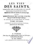 Les Vies des saints, composées sur ce qui nous est resté de plus authentique, dans leur histoire, disposées selon l'ordre des calendriers&des martyrologes. Avec l'histoire de leur culte, selon qu'il est établi dans l'église catholique; et l'histoire des autres festes de l'année. Nouvelle édition