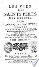 Les vies des saints peres des deserts, et de quelques saintes, e crites par des peres de l'eglise, & autres anciens auteurs ecclésiastiques grecs & latins. Traduites en francois par Mr. Arnauld D'Andilly. Tome premier [-cinquieme]