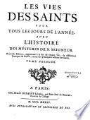 Les vies des saints pour tous les jours de l'annee, avec l'histoire des mysteres de N. Seigneur... Nouvelle Edition, augmentée à la fin de chaque vie, de différentes pratiques & prieres, tirées des principales actions des Saints