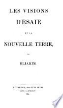 Les Visions d'Esaie [a versified paraphrase], et la Nouvelle Terre, par Eliakim
