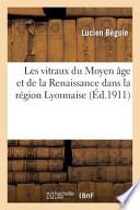 Les Vitraux Du Moyen Age Et de La Renaissance Dans La Region Lyonnaise