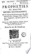 Les Vrayes Centuries et propheties de Maistre Michel Nostradamus. Où se void representé tout ce qui s'est passé, tant en France, Espagne, Italie, Allemagne, Angleterre, qu'autres parties du monde. Reveües & corrigées suivant les premieres Editions imprimées en Avignon en l'an 1558. & à Lyon en l'an 1558. & autres. Avec la vie de l'Autheur