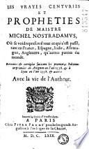 Les vrayes centuries et prophéties de maistre Michel Nostradamus : Où se void representé tout ce qui s'est passé, tant en France, Espagne, Italie, Allemagne, Angleterre, qu'autres parties du monde ; revues et corrigées suivant les premieres editions imprimées en Avignon en l'an 1558 et à Lyon en l'an 1558, et autres