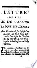 Lettre De Feu M. De Caylus, Évêque D'Auxerre, A un Chanoine de son Eglise Cathédrale, au sujet d'une prétendue Conclusion du Chapitre du 14 Mai 1714 pour la réception de la Constitution Unigenitus