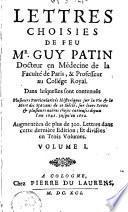 Lettres choisies de feu M. Guy Patin, docteur en medecine ..., dans lesquelles sont contenuës plusieurs particularitez historiques, sur la vie & la mort des sçavans de ce siècle, sur leurs ecrits & plusieurs autres choses curieuses depuis l'an 1645. jusqu'en 1672